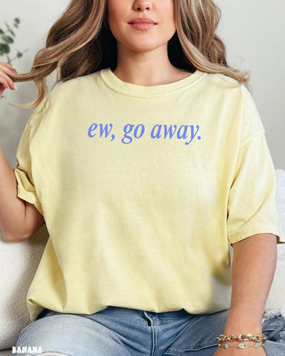 EW, GO AWAY - SHIRT